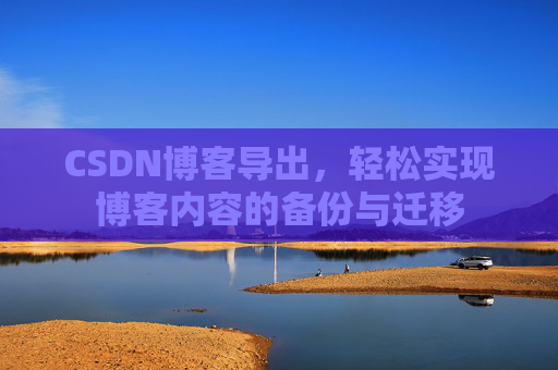 CSDN博客导出，轻松实现博客内容的备份与迁移